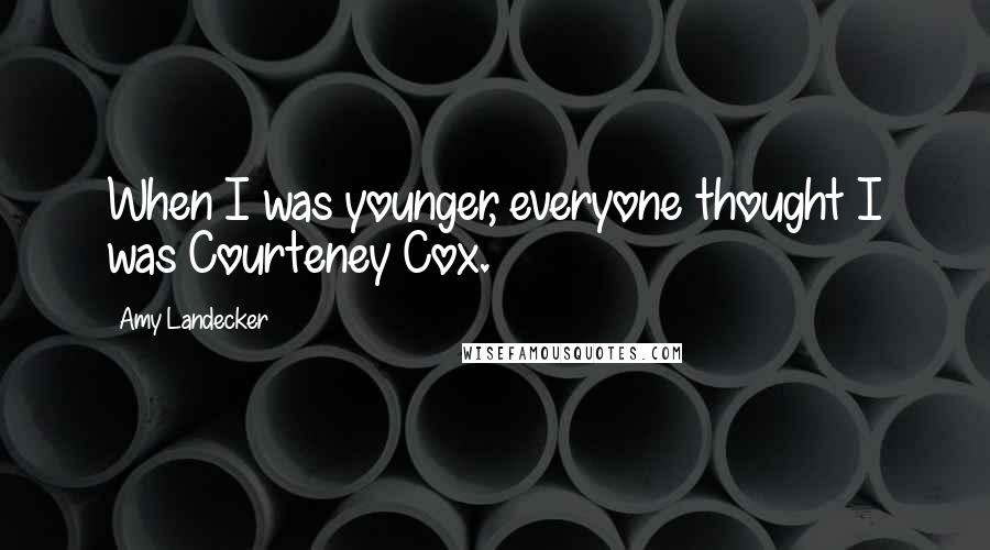 Amy Landecker Quotes: When I was younger, everyone thought I was Courteney Cox.