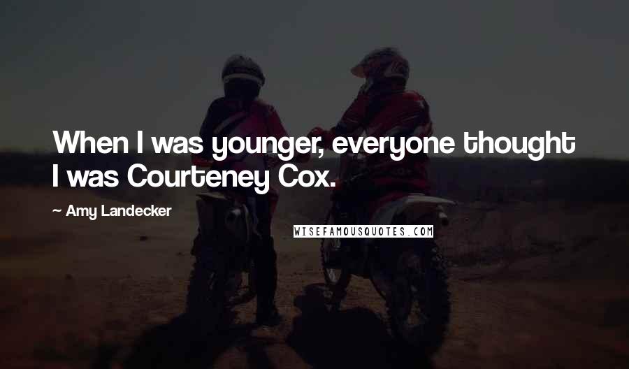 Amy Landecker Quotes: When I was younger, everyone thought I was Courteney Cox.