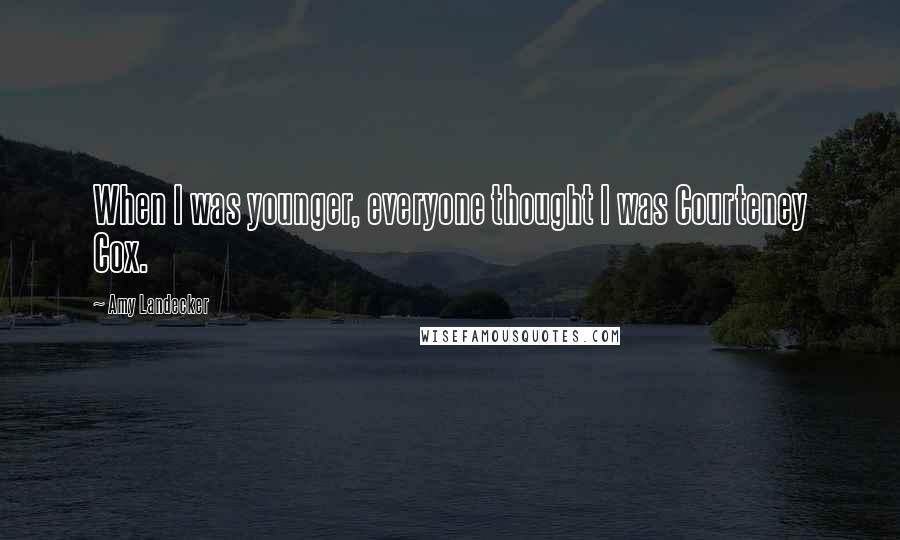 Amy Landecker Quotes: When I was younger, everyone thought I was Courteney Cox.