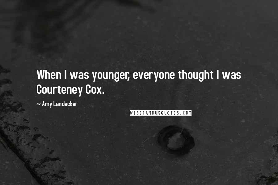 Amy Landecker Quotes: When I was younger, everyone thought I was Courteney Cox.