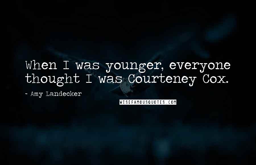 Amy Landecker Quotes: When I was younger, everyone thought I was Courteney Cox.