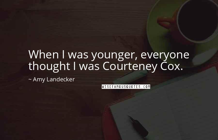Amy Landecker Quotes: When I was younger, everyone thought I was Courteney Cox.