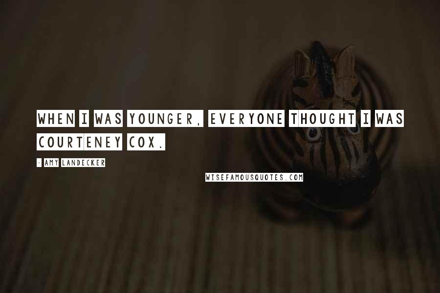 Amy Landecker Quotes: When I was younger, everyone thought I was Courteney Cox.