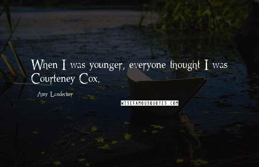 Amy Landecker Quotes: When I was younger, everyone thought I was Courteney Cox.