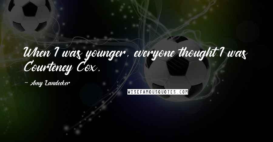 Amy Landecker Quotes: When I was younger, everyone thought I was Courteney Cox.
