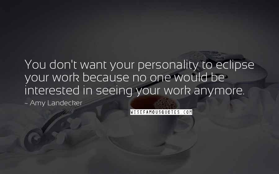 Amy Landecker Quotes: You don't want your personality to eclipse your work because no one would be interested in seeing your work anymore.