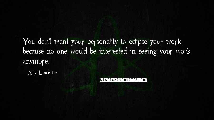 Amy Landecker Quotes: You don't want your personality to eclipse your work because no one would be interested in seeing your work anymore.