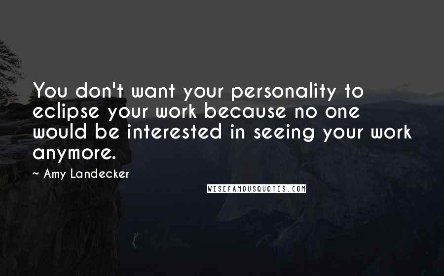 Amy Landecker Quotes: You don't want your personality to eclipse your work because no one would be interested in seeing your work anymore.