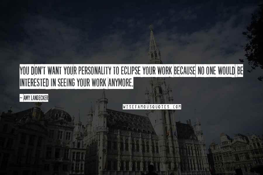 Amy Landecker Quotes: You don't want your personality to eclipse your work because no one would be interested in seeing your work anymore.