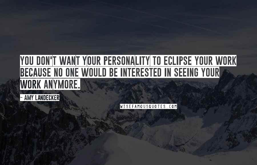 Amy Landecker Quotes: You don't want your personality to eclipse your work because no one would be interested in seeing your work anymore.