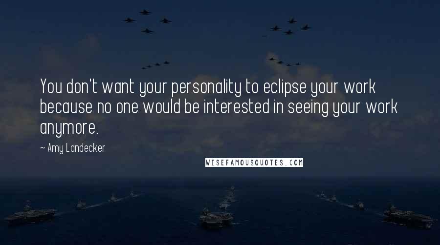 Amy Landecker Quotes: You don't want your personality to eclipse your work because no one would be interested in seeing your work anymore.