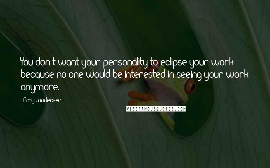 Amy Landecker Quotes: You don't want your personality to eclipse your work because no one would be interested in seeing your work anymore.