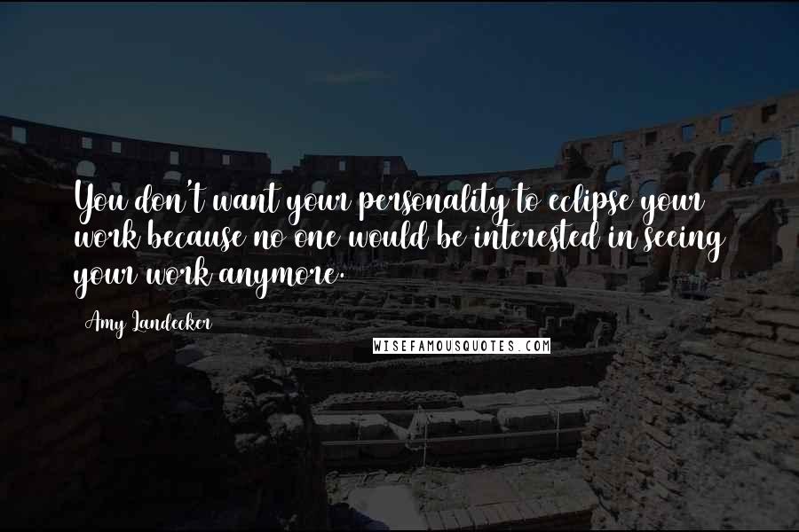 Amy Landecker Quotes: You don't want your personality to eclipse your work because no one would be interested in seeing your work anymore.