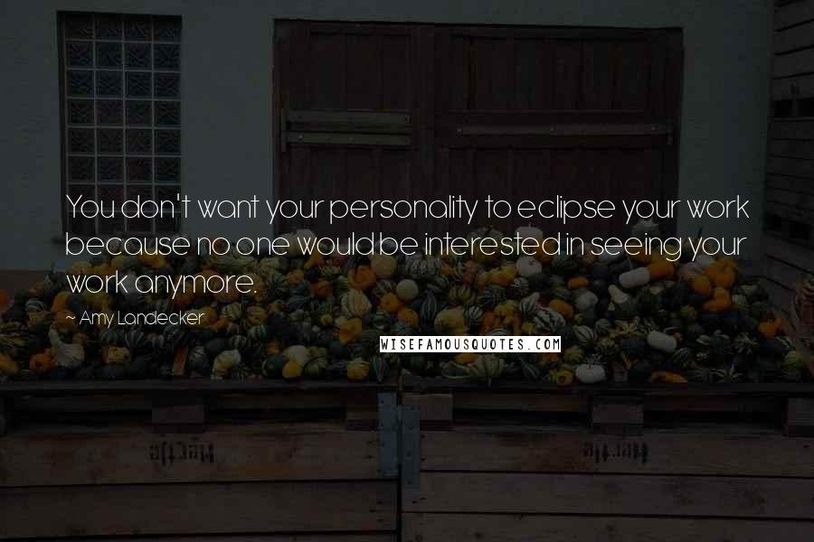 Amy Landecker Quotes: You don't want your personality to eclipse your work because no one would be interested in seeing your work anymore.