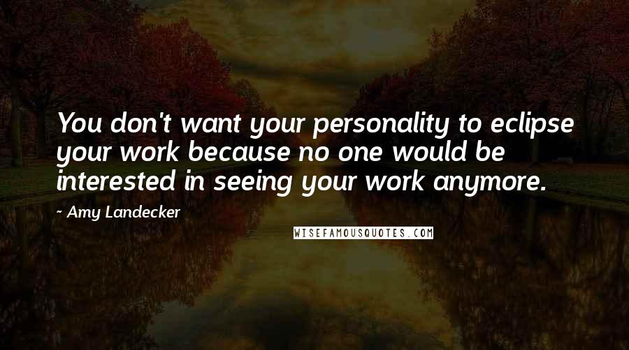 Amy Landecker Quotes: You don't want your personality to eclipse your work because no one would be interested in seeing your work anymore.