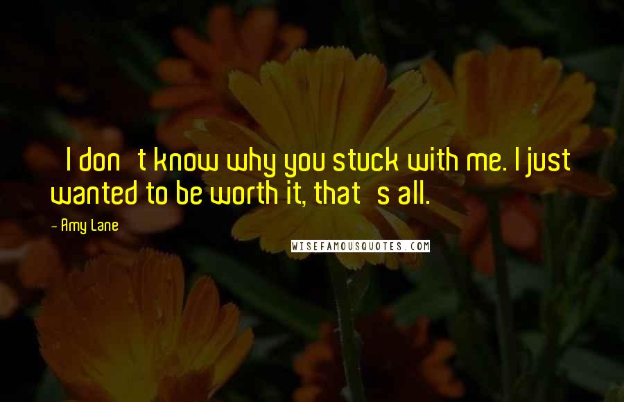 Amy Lane Quotes: 'I don't know why you stuck with me. I just wanted to be worth it, that's all.'