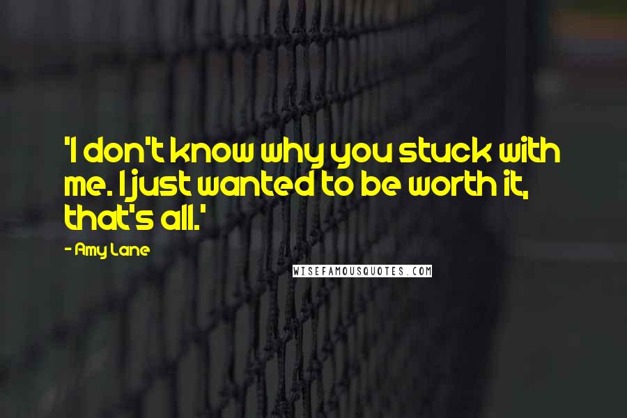 Amy Lane Quotes: 'I don't know why you stuck with me. I just wanted to be worth it, that's all.'