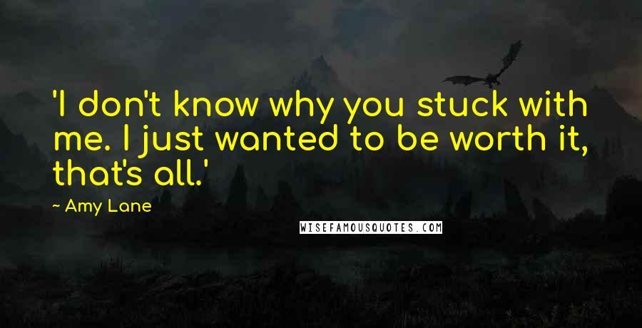 Amy Lane Quotes: 'I don't know why you stuck with me. I just wanted to be worth it, that's all.'