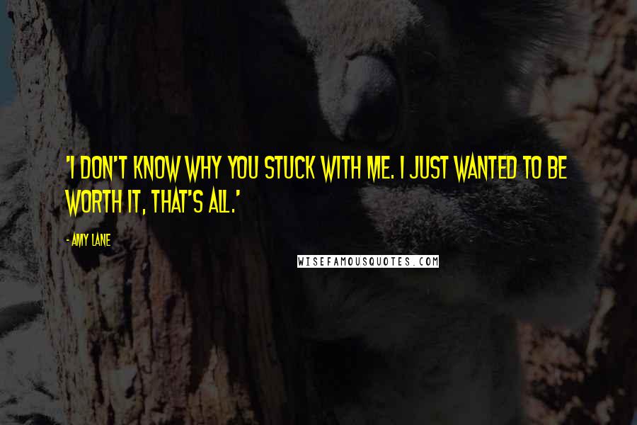 Amy Lane Quotes: 'I don't know why you stuck with me. I just wanted to be worth it, that's all.'