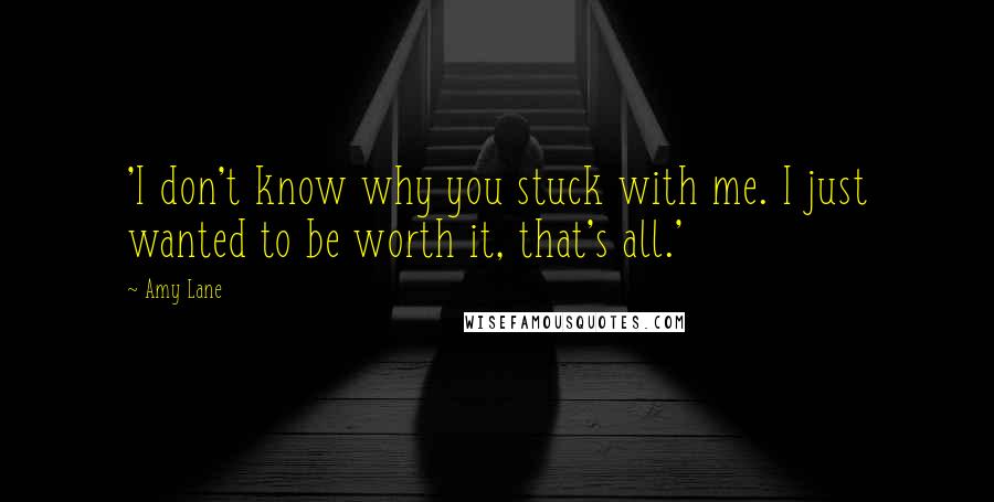 Amy Lane Quotes: 'I don't know why you stuck with me. I just wanted to be worth it, that's all.'