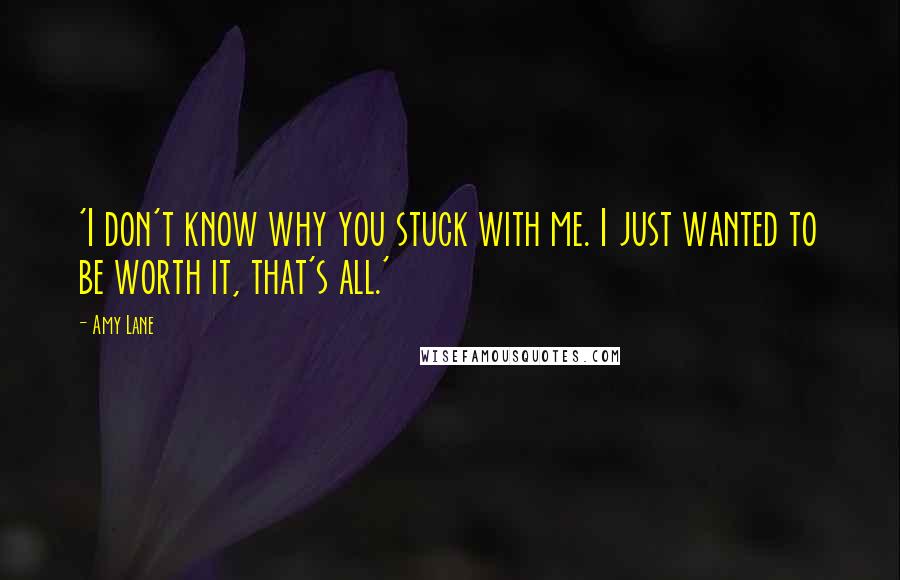 Amy Lane Quotes: 'I don't know why you stuck with me. I just wanted to be worth it, that's all.'