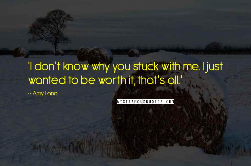 Amy Lane Quotes: 'I don't know why you stuck with me. I just wanted to be worth it, that's all.'