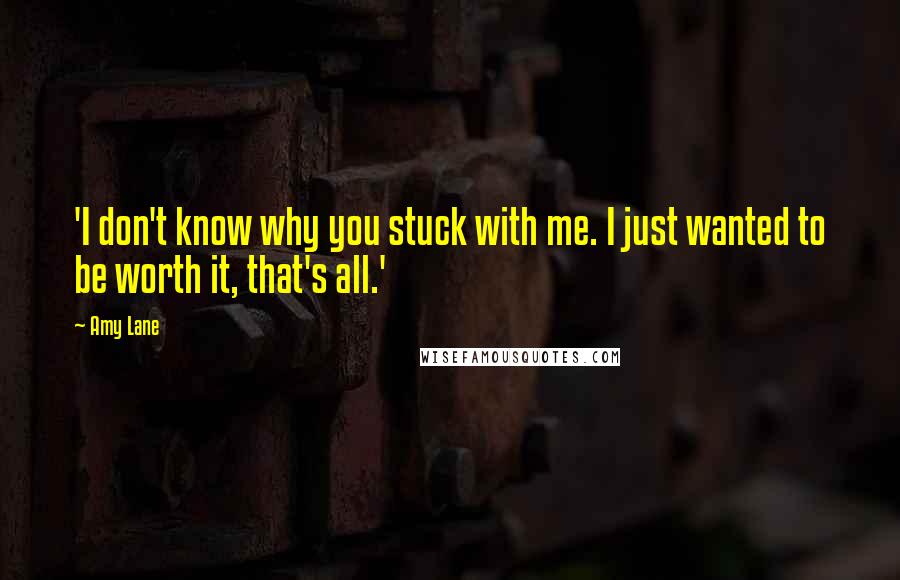 Amy Lane Quotes: 'I don't know why you stuck with me. I just wanted to be worth it, that's all.'