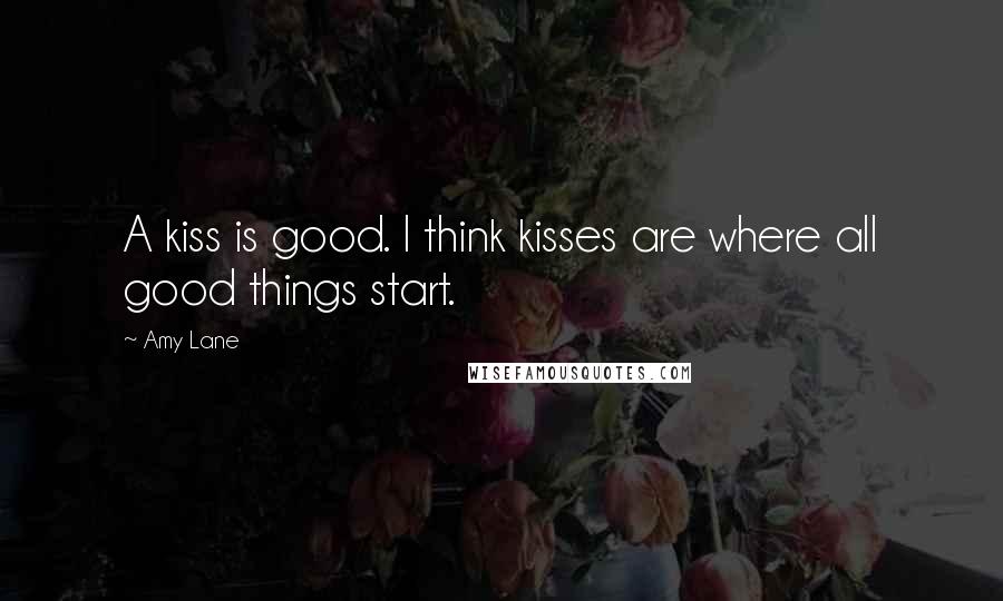 Amy Lane Quotes: A kiss is good. I think kisses are where all good things start.