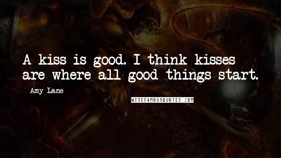 Amy Lane Quotes: A kiss is good. I think kisses are where all good things start.