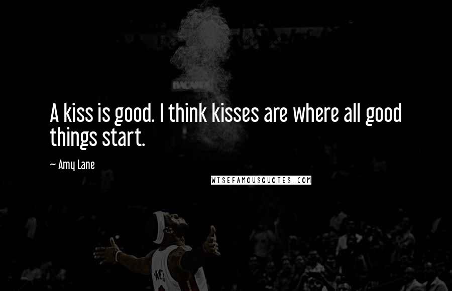 Amy Lane Quotes: A kiss is good. I think kisses are where all good things start.