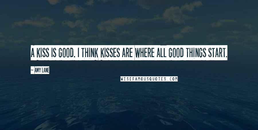 Amy Lane Quotes: A kiss is good. I think kisses are where all good things start.