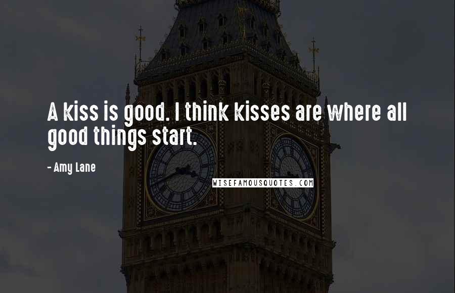 Amy Lane Quotes: A kiss is good. I think kisses are where all good things start.