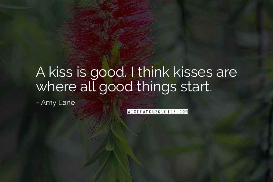 Amy Lane Quotes: A kiss is good. I think kisses are where all good things start.