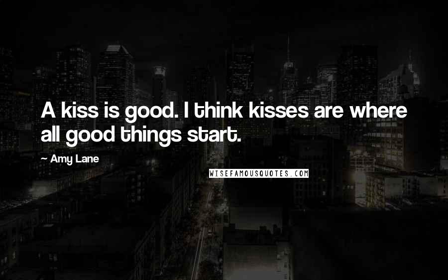 Amy Lane Quotes: A kiss is good. I think kisses are where all good things start.