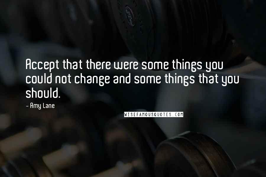 Amy Lane Quotes: Accept that there were some things you could not change and some things that you should.