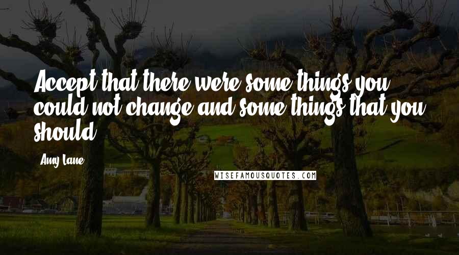 Amy Lane Quotes: Accept that there were some things you could not change and some things that you should.