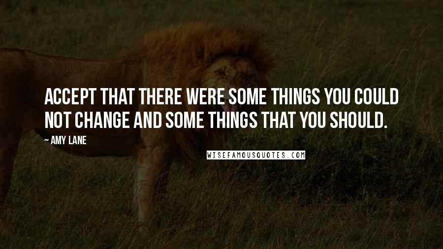 Amy Lane Quotes: Accept that there were some things you could not change and some things that you should.