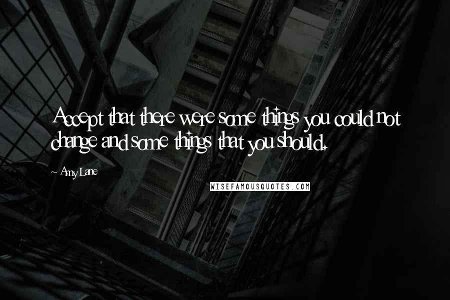 Amy Lane Quotes: Accept that there were some things you could not change and some things that you should.