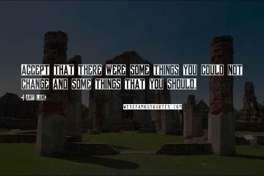 Amy Lane Quotes: Accept that there were some things you could not change and some things that you should.