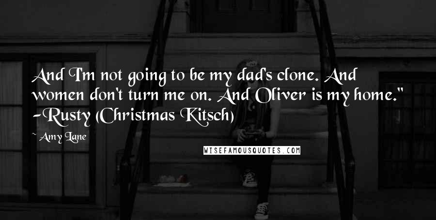 Amy Lane Quotes: And I'm not going to be my dad's clone. And women don't turn me on. And Oliver is my home." -Rusty (Christmas Kitsch)