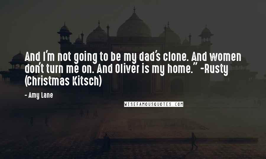 Amy Lane Quotes: And I'm not going to be my dad's clone. And women don't turn me on. And Oliver is my home." -Rusty (Christmas Kitsch)