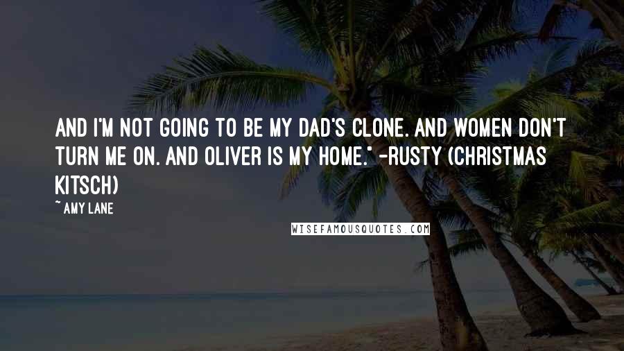 Amy Lane Quotes: And I'm not going to be my dad's clone. And women don't turn me on. And Oliver is my home." -Rusty (Christmas Kitsch)