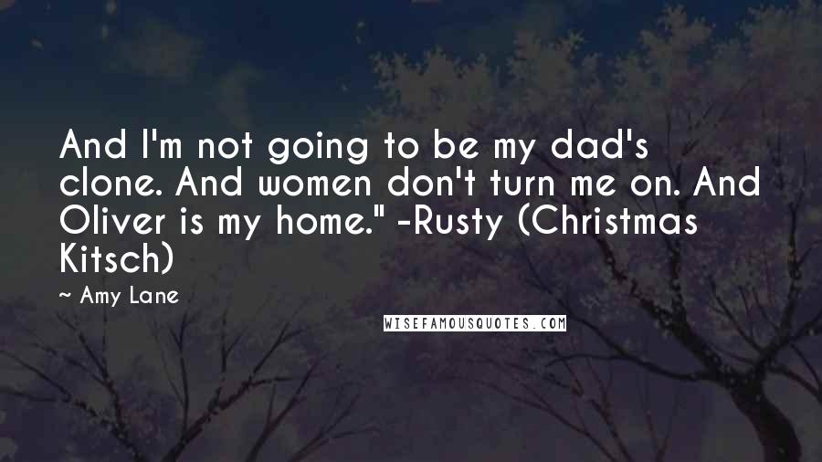 Amy Lane Quotes: And I'm not going to be my dad's clone. And women don't turn me on. And Oliver is my home." -Rusty (Christmas Kitsch)