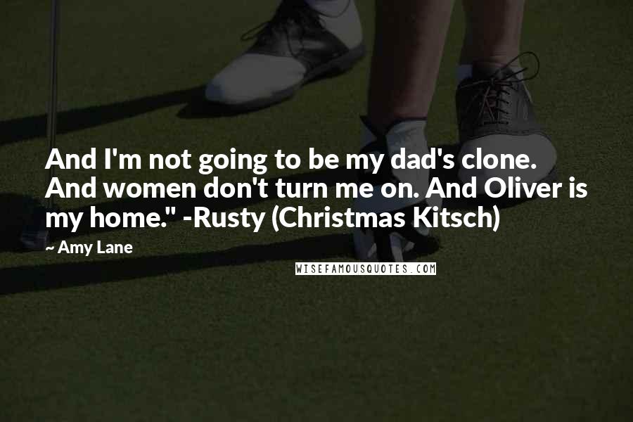 Amy Lane Quotes: And I'm not going to be my dad's clone. And women don't turn me on. And Oliver is my home." -Rusty (Christmas Kitsch)