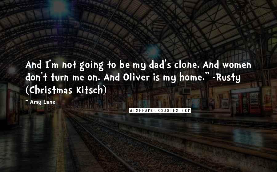 Amy Lane Quotes: And I'm not going to be my dad's clone. And women don't turn me on. And Oliver is my home." -Rusty (Christmas Kitsch)