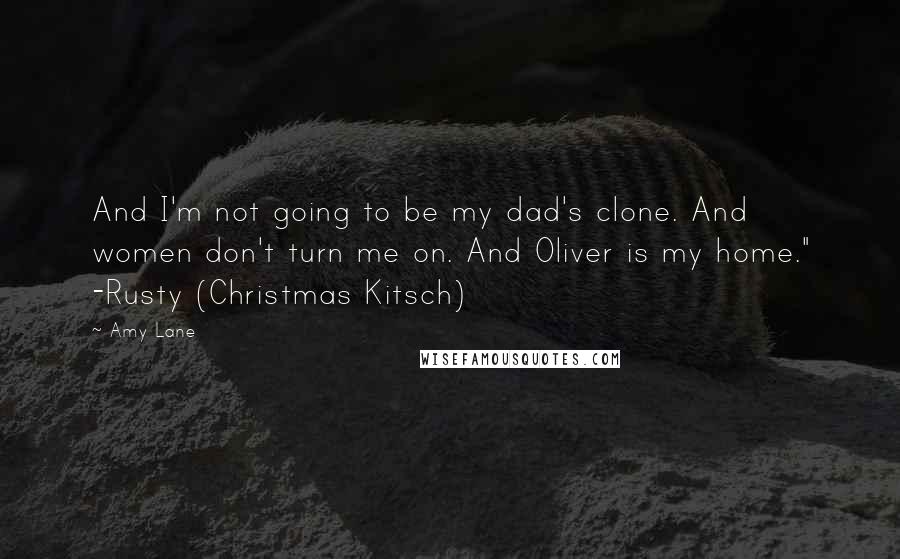 Amy Lane Quotes: And I'm not going to be my dad's clone. And women don't turn me on. And Oliver is my home." -Rusty (Christmas Kitsch)