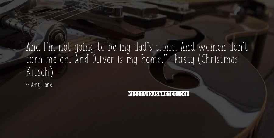 Amy Lane Quotes: And I'm not going to be my dad's clone. And women don't turn me on. And Oliver is my home." -Rusty (Christmas Kitsch)