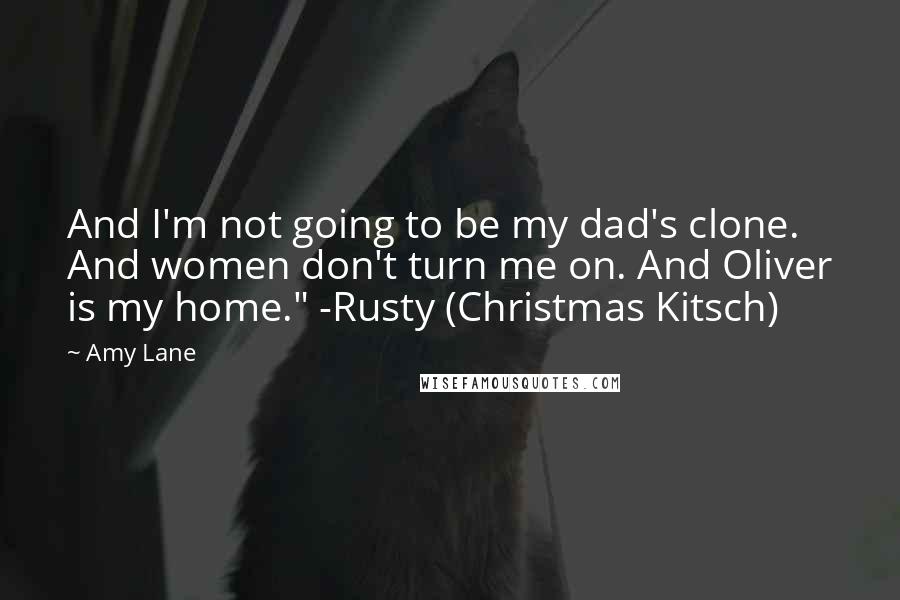 Amy Lane Quotes: And I'm not going to be my dad's clone. And women don't turn me on. And Oliver is my home." -Rusty (Christmas Kitsch)