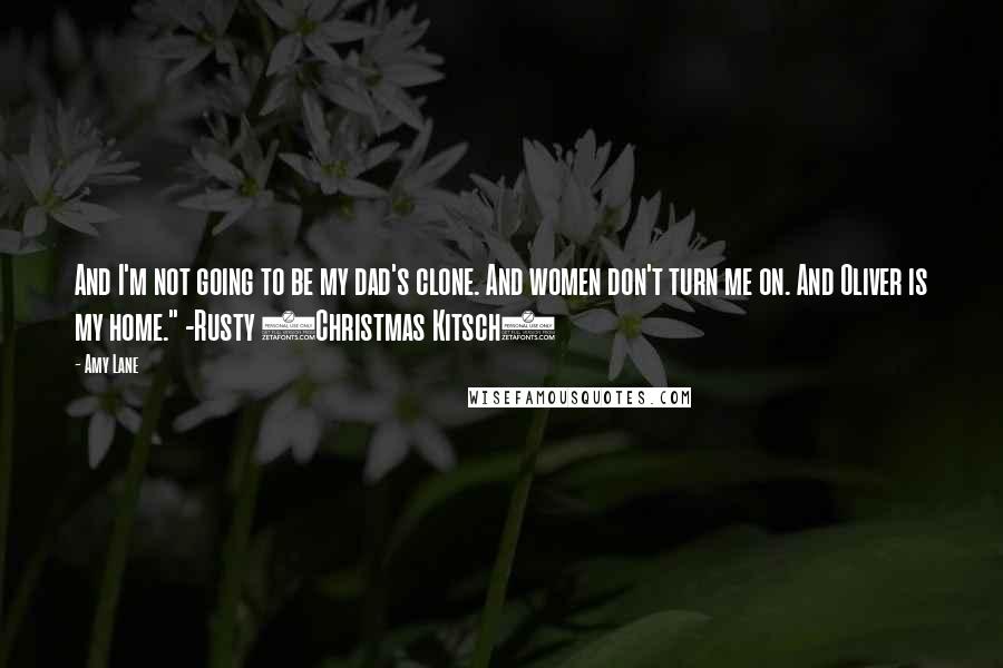 Amy Lane Quotes: And I'm not going to be my dad's clone. And women don't turn me on. And Oliver is my home." -Rusty (Christmas Kitsch)
