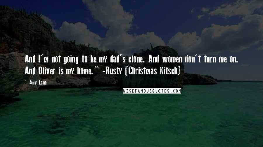 Amy Lane Quotes: And I'm not going to be my dad's clone. And women don't turn me on. And Oliver is my home." -Rusty (Christmas Kitsch)